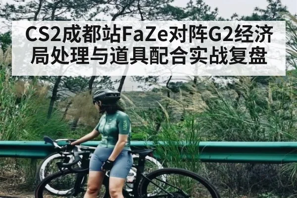 CS2成都站FaZe对阵G2经济局处理与道具配合实战复盘